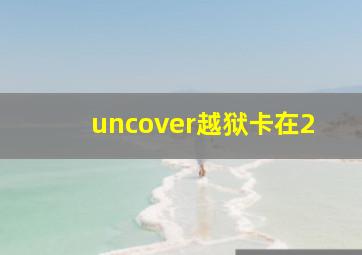 uncover越狱卡在2