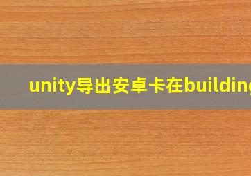 unity导出安卓卡在building