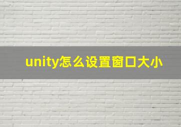 unity怎么设置窗口大小