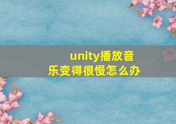 unity播放音乐变得很慢怎么办