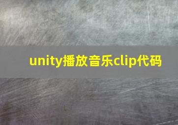 unity播放音乐clip代码