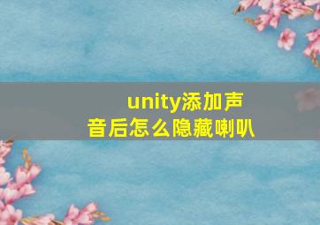 unity添加声音后怎么隐藏喇叭