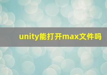 unity能打开max文件吗