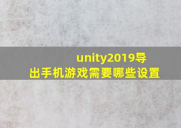 unity2019导出手机游戏需要哪些设置