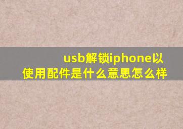 usb解锁iphone以使用配件是什么意思怎么样