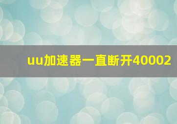 uu加速器一直断开40002