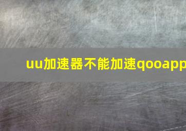 uu加速器不能加速qooapp