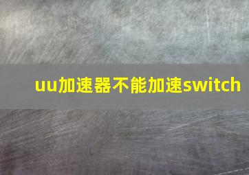 uu加速器不能加速switch