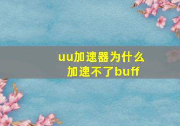 uu加速器为什么加速不了buff