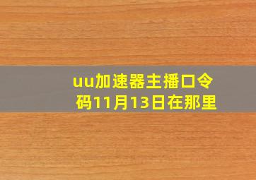 uu加速器主播口令码11月13日在那里