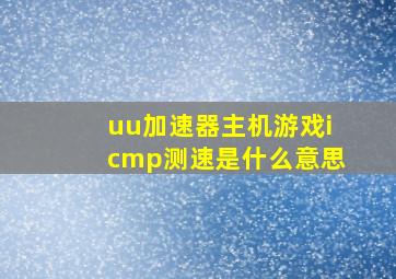 uu加速器主机游戏icmp测速是什么意思