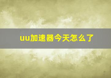 uu加速器今天怎么了