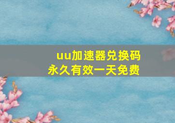 uu加速器兑换码永久有效一天免费