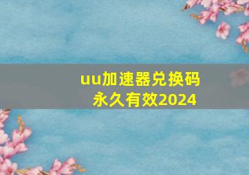 uu加速器兑换码永久有效2024