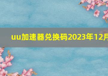 uu加速器兑换码2023年12月