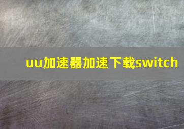 uu加速器加速下载switch