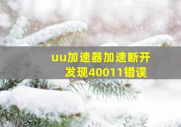 uu加速器加速断开发现40011错误