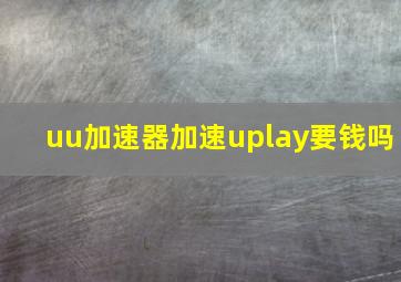 uu加速器加速uplay要钱吗