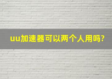 uu加速器可以两个人用吗?