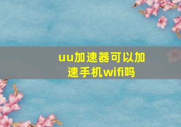 uu加速器可以加速手机wifi吗