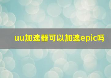 uu加速器可以加速epic吗