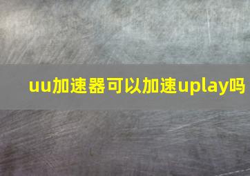 uu加速器可以加速uplay吗