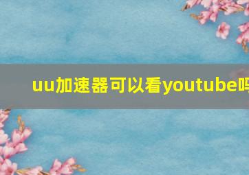 uu加速器可以看youtube吗