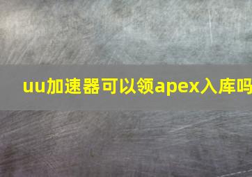 uu加速器可以领apex入库吗