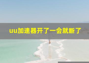 uu加速器开了一会就断了