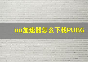 uu加速器怎么下载PUBG