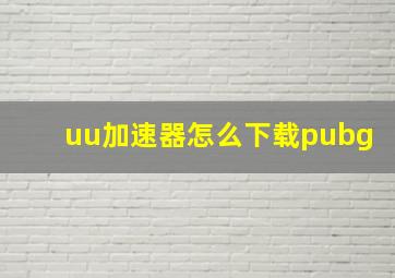 uu加速器怎么下载pubg