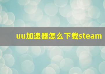 uu加速器怎么下载steam