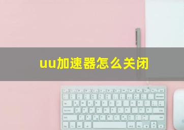 uu加速器怎么关闭