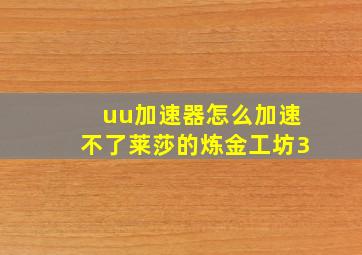 uu加速器怎么加速不了莱莎的炼金工坊3