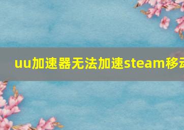 uu加速器无法加速steam移动