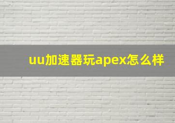 uu加速器玩apex怎么样