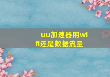 uu加速器用wifi还是数据流量