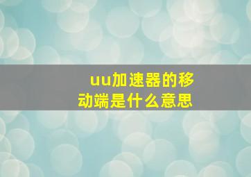 uu加速器的移动端是什么意思