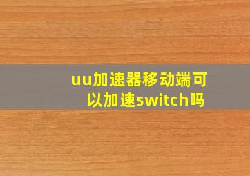 uu加速器移动端可以加速switch吗