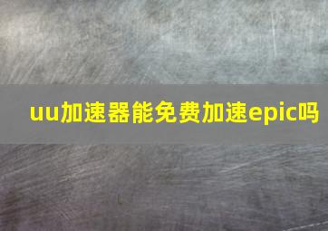 uu加速器能免费加速epic吗