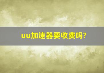 uu加速器要收费吗?