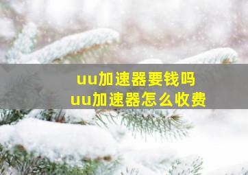 uu加速器要钱吗 uu加速器怎么收费