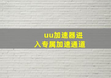 uu加速器进入专属加速通道