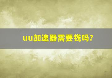 uu加速器需要钱吗?