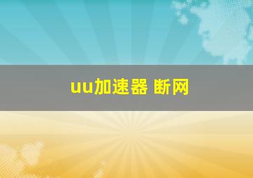 uu加速器 断网