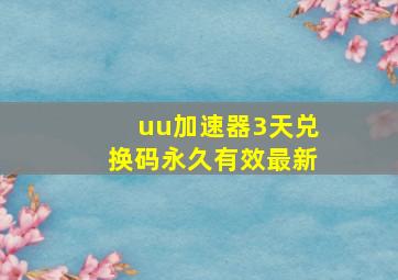 uu加速器3天兑换码永久有效最新