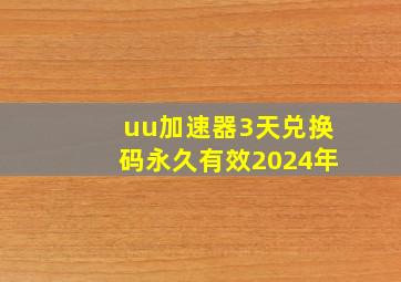 uu加速器3天兑换码永久有效2024年