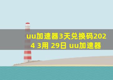 uu加速器3天兑换码2024 3用 29日 uu加速器