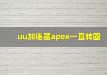 uu加速器apex一直转圈