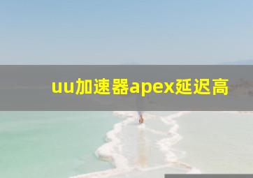 uu加速器apex延迟高